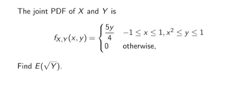 The joint PDF of X and Y is
5y
-1< x< 1, x² < y<1
fx,y(x, y) =
4
%3D
otherwise,
Find E(VY).
