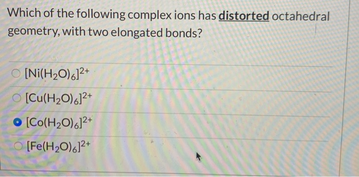 Which of the following complex ions has distorted octahedral
geometry, with two elongated bonds?
O [Ni(H2O)6]2+
O [Cu(H2O)6]²+
O [Co(H2O)6]2+
[Fe(H2O),]?*
