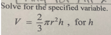 Solve for the specified variable.
V:
2 zrh, for h
3.
