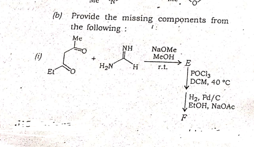 (b) Provide the missing components from
the following :
Me
NH
NaOMe
MEOH
(1)
H2N
r.t.
POCI3
DCM, 40 °C
Et
H2, Pd/C
ELOH, NAOAC
F
