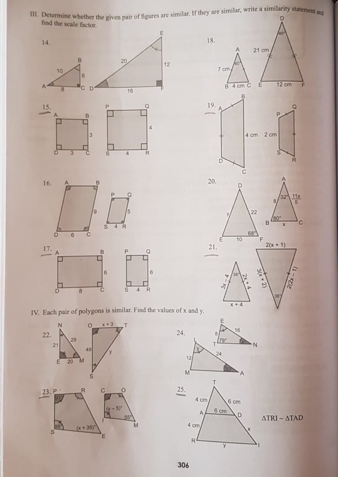 D.
find the scale factor.
40
14.
18.
A.
21 cm
20
12
40
10
7 cm,
с р
B 4 cm C
12 cm
16
B
15.
19.
4.
4 cm
2 cm
D]
3
4
R.
16.
20.
32 11x
8.
y
22
80
S 4 R
68
F
2(x+1)
6
10
17.
21.
B
6
38
C
4
38
x + 4
IV. Each pair of polygons is similar. Find the values of x and y.
x+3
T
16
22.
24.
8
29
79
21
N.
49
24
12
E 20 M
M
A
25.
23. Р.
4 cm
6 cm
(y-5)
6 cm
D
A
55
ATRI ATAD
98
(x+35)
4 cm
y
306
2(2x - 1)
