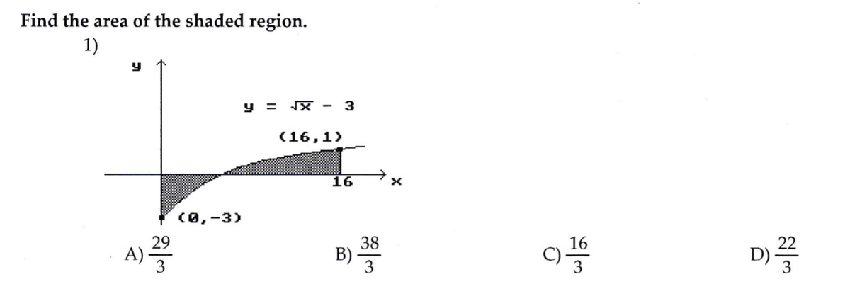 Find the area of the shaded region.
1)
y = X -
3
(16,1)
16
(0,-3)
29
38
B) -
3
16
22
A)
D)
3
3
3
