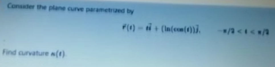 Consider the plane curve parametrzed by
F(1) -ti + (In(com(0))3,
/a<t</2
Find curvatures(t).
