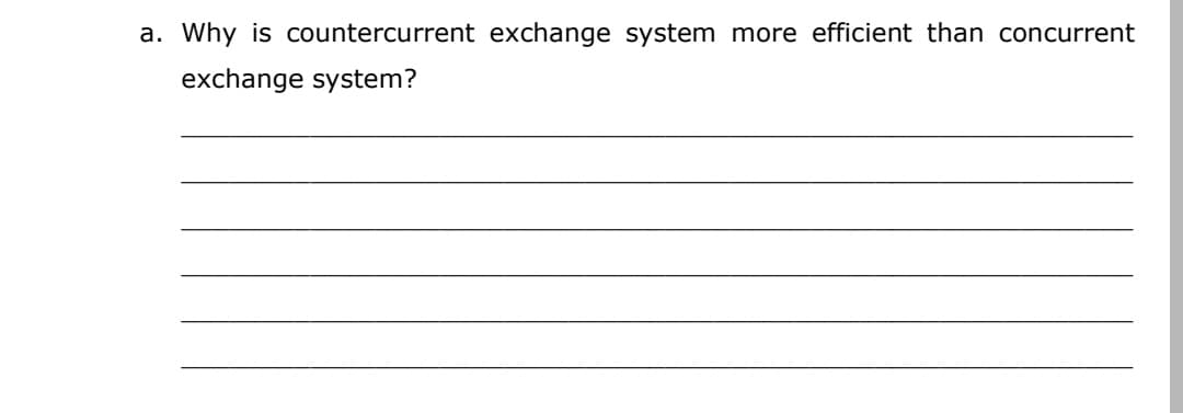 a. Why is countercurrent exchange system more efficient than concurrent
exchange system?
