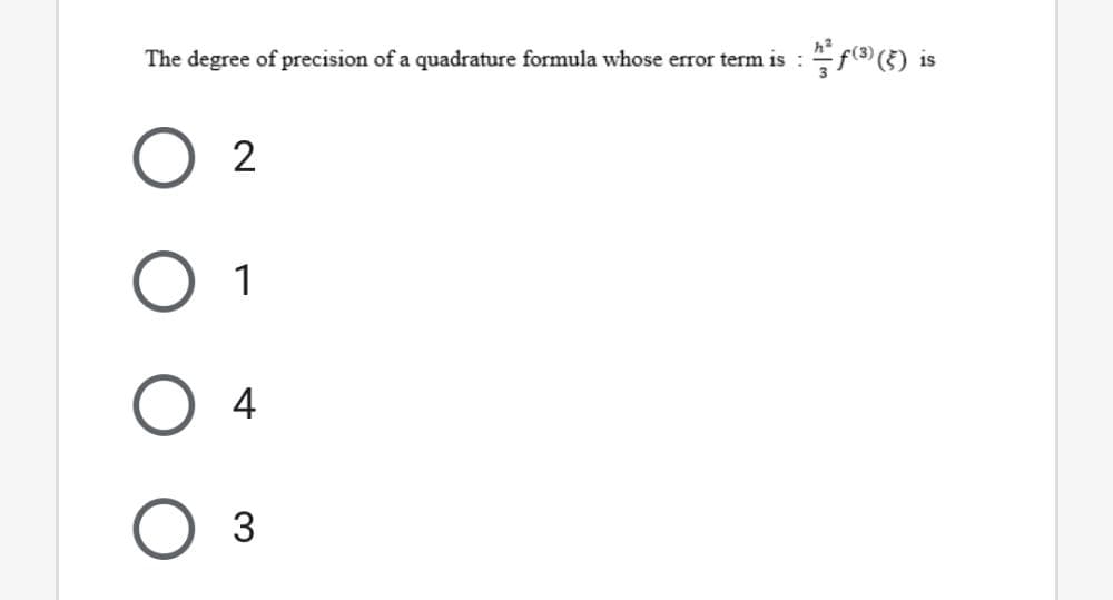 The degree of precision of a quadrature formula whose error term is : f(3) (5) is
2
O 1
4
3
