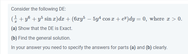 Consider the following DE:
( ½ + y + y5 sin x)dx + (6xy5 − 5y¹ cos x + e³)dy = 0, where x > 0.
(a) Show that the DE is Exact.
(b) Find the general solution.
In your answer you need to specify the answers for parts (a) and (b) clearly.