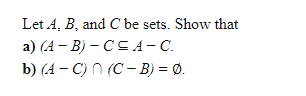 Let A, B, and C be sets. Show that
a) (A - B) – C CA- C.
b) (A – C) n (C - B) = Ø.
%3D
