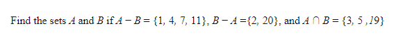 Find the sets A and B if A - B = {1, 4, 7, 11}, B - A ={2, 20}, and A NB = {3, 5,19}
