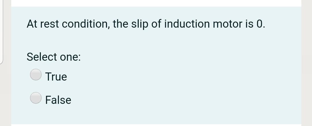 At rest condition, the slip of induction motor is 0.
Select one:
True
False

