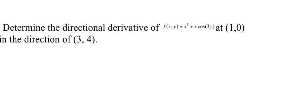 Determine the directional derivative of f(x,y)=x² + x cos(3y) at (1,0)
in the direction of (3, 4).