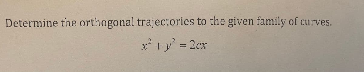 Determine the orthogonal trajectories to the given family of curves.
x² + y² = 2cx