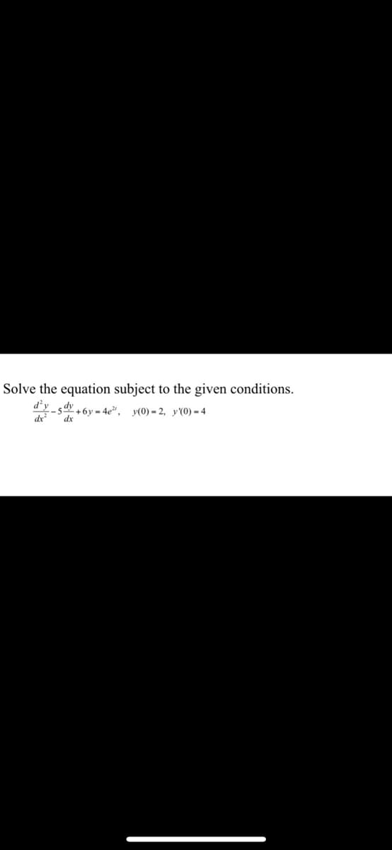 Solve the equation subject to the given conditions.
d'y V-5dy +6y=4e², y(0)-2, y'(0)-4
dx
dx