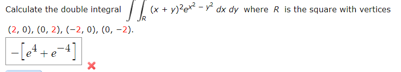 Calculate the double integral
(x + y)²ex* - y² dx dy where R is the square with vertices
(2, 0), (0, 2), (-2, 0), (0, –2).
+e

