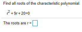 Find all roots of the characteristic polynomial.
2 + 9r + 20=0
The roots arer=
