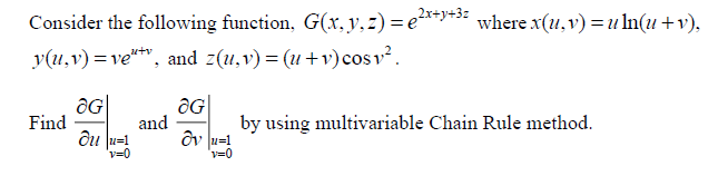 ,2x+y+3z
***3* where x(u,v) =u ln(u+v),
Consider the following function, G(r, y, z) = e²
y(u,v) =ve**v, and z(u,v) = (u+v) cosv².
aG|
and
ôu u=!
v=0
OG
Find
by using multivariable Chain Rule method.
v=0
