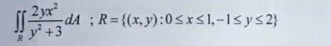 2yx
dA ; R={(x,y):0sxs1,-1<ys2}
y+3
R
