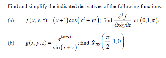 Find and simplify the indicated derivatives of the following functions:
f (x, y,z) = (x+1)cos(x² + yz ); find
дхдудг
(0,1,7).
(a)
e(p+2)
(b)
g(x. y, z) =
; find gay
,1,0
sin (x +z)
