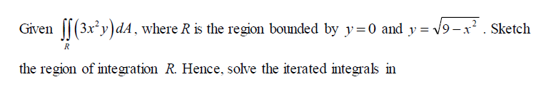 Given ||(3x*y)dA , where R is the region bounded by y=0 and y = v9-x
². Sketch
R
the region of integration R. Hence, solve the iterated integrals in
