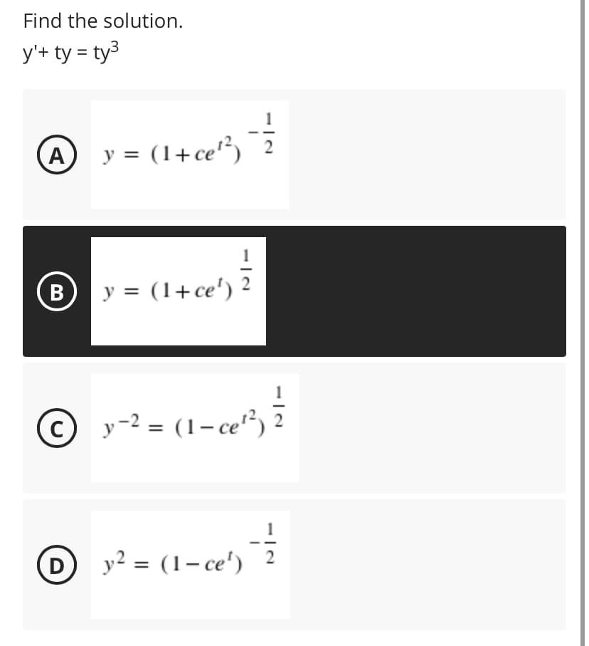 Find the solution.
y'+ ty = ty3
A
y = (1+ce") 2
2
B
y = (1+ce')
y-2 = (1- ce")
1
D y² = (1-ce')
2
