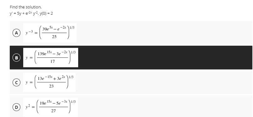 Find the solution.
y' = 5y + e2* y-2, y(0) = 2
%3D
39e - e
-2x \1/3
A
25
139e 15x
y 3=
-2x 1/3
-3e
17
-15x
13e
+3e 1/3
y 3=
23
15x - 5e
19e
-3x 1/3
y2
27
