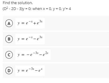 Find the solution.
(D2 - 2D - 3)y = 0: when x = 0. y = 0. y= 4
A y = e+e
3x
By =e-e*
Cy =
e--e2"
y = e-3 -e
