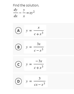 Find the solution.
dy
dx
A
y =
c+x3
3x
B y =
с -х
- 3.x
© y =
c+x3
3
D
y =
cx-x3
