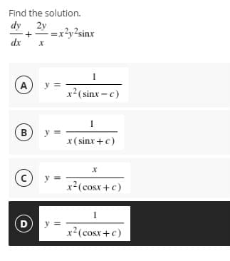 Find the solution.
dy
2y
+-=x?y?sinx
dx
1
y =
x?(sinx – c)
A
в
y
x( sinx +c)
y =
x2(cosx+c)
1
D
y =
x2(cosx+c)
