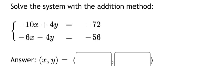 Solve the system with the addition method:
10х + 4y
- 72
6x – 4y
- 56
|
Answer: (x, y)
