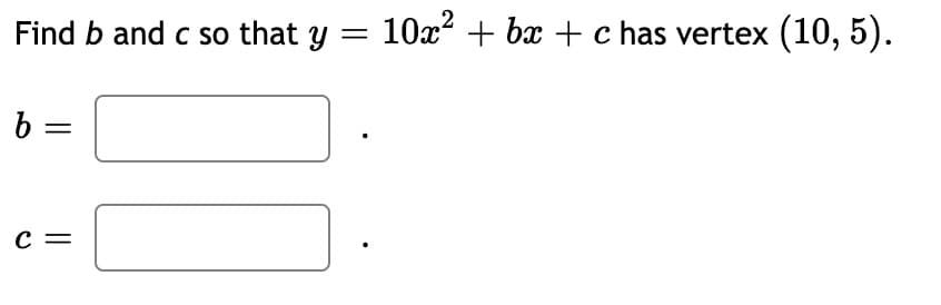 Find b and c so that y
10x? + bx + c has vertex (10, 5).
||
c =
