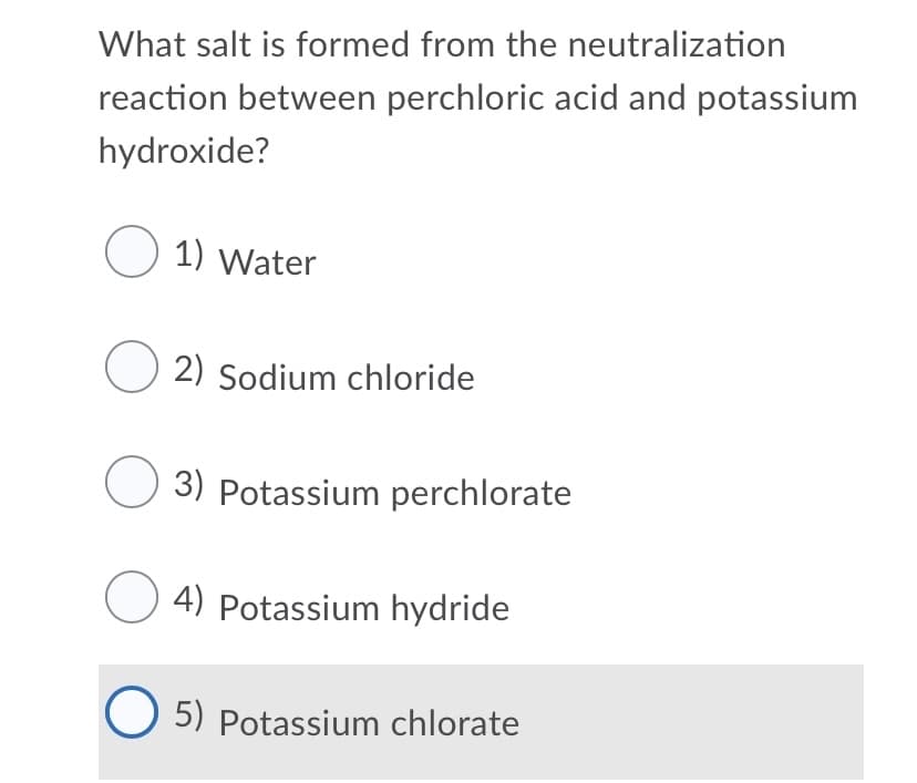 What salt is formed from the neutralization
reaction between perchloric acid and potassium
hydroxide?
O 1) Water
O 2) Sodium chloride
3) Potassium perchlorate
4) Potassium hydride
O 5) Potassium chlorate
