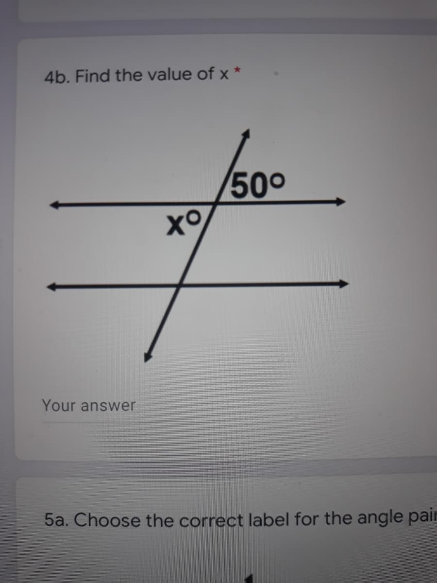 4b. Find the value of x *
500
Your answer
5a. Choose the correct label for the angle pair
