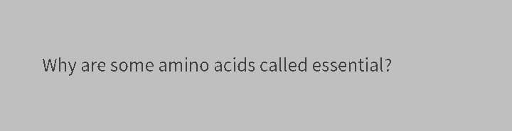 Why are some amino acids called essential?
