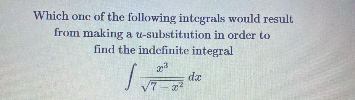 Which one of the following integrals would result
from making a u-substitution in order to
find the indefinite integral
dx
V7 - x2
