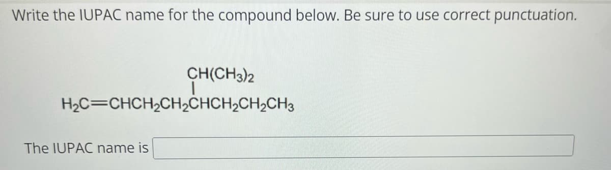 Write the IUPAC name for the compound below. Be sure to use correct punctuation.
CH(CH3)2
|
H₂C=CHCH₂CH₂CHCH₂CH₂CH3
The IUPAC name is