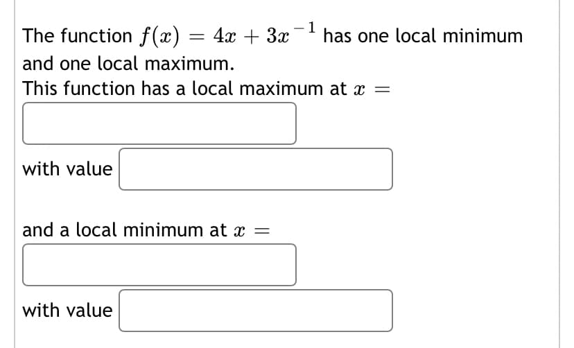 The function f(x) = 4x + 3x-1
has one local minimum
and one local maximum.
This function has a local maximum at x =
with value
and a local minimum at x =
with value
