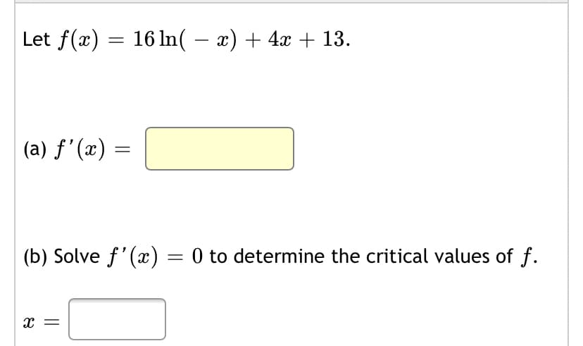 Let f(x) = 16 In( – x) + 4x + 13.
(a) f'(x) =
(b) Solve f'(x) = 0 to determine the critical values of f.
X =
