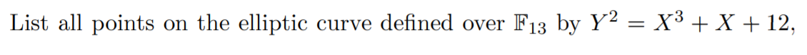 List all points
on the elliptic
curve defined over
F13 by Y2 = x³ + X + 12,
