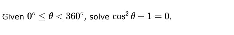 Given 0° < 0 < 360°, solve cos? 0 – 1 = 0.
%3D
