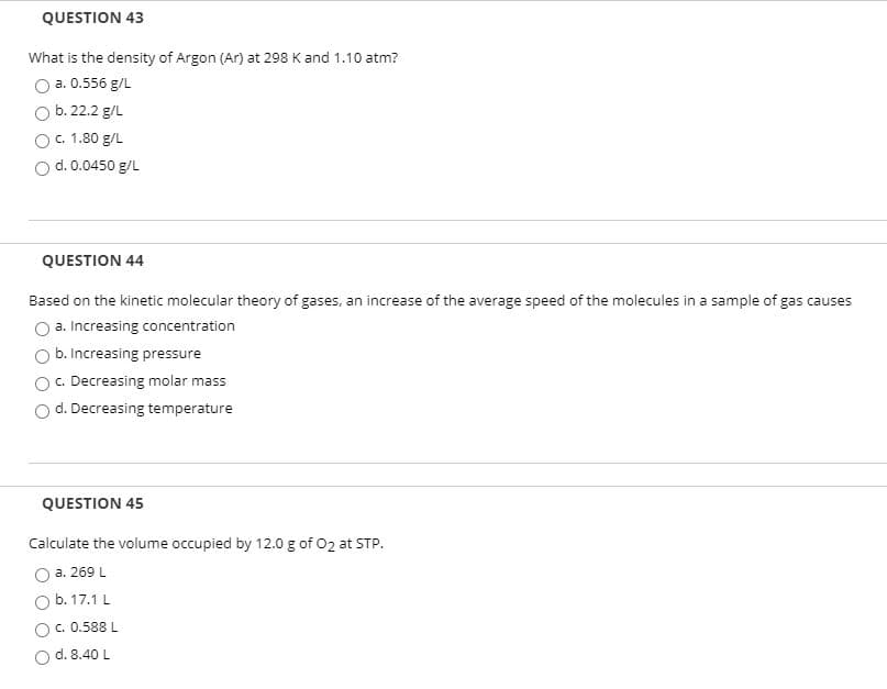 What is the density of Argon (Ar) at 298 K and 1.10 atm?
a. 0.556 g/L
O b. 22.2 g/L
c. 1.80 g/L
O d. 0.0450 g/L
