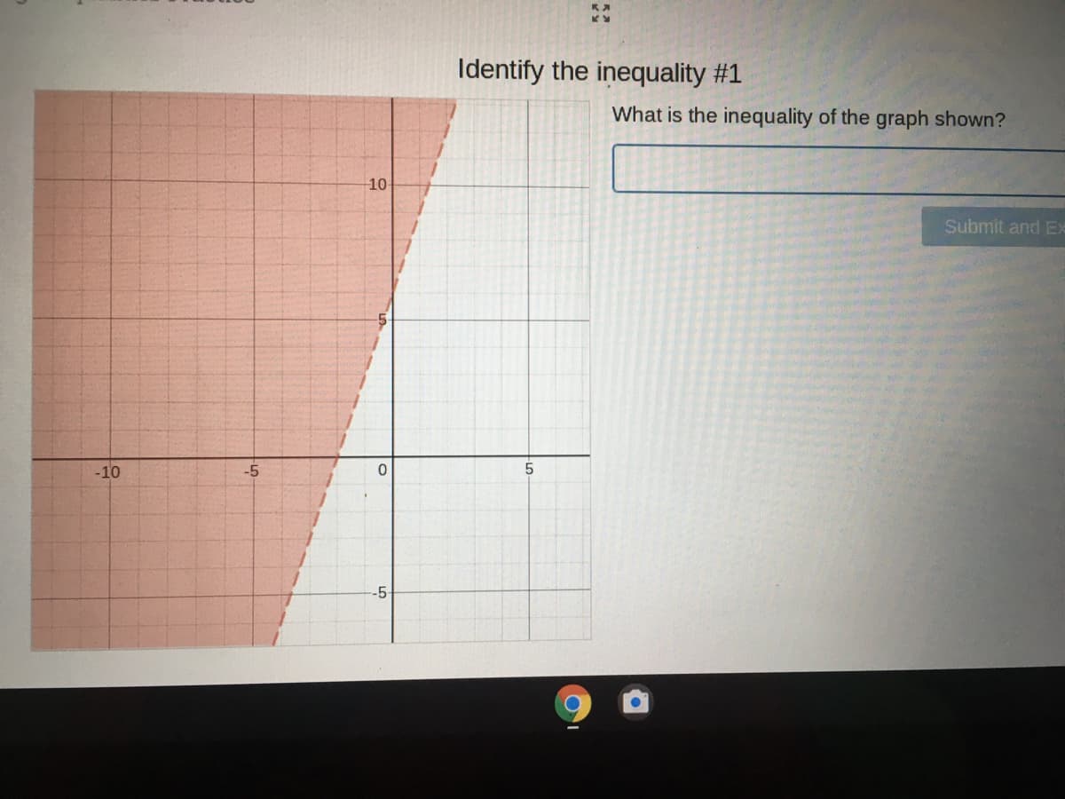 Identify the inequality #1
What is the inequality of the graph shown?
10
Submit and EX
-10
-5
-5
