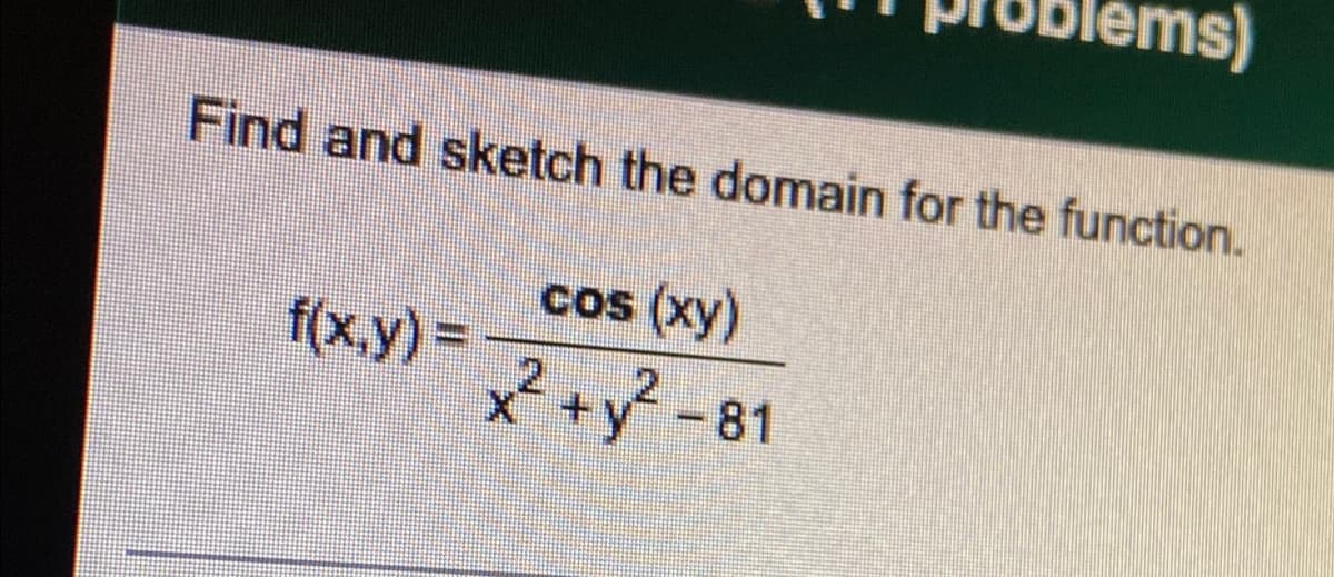 ns)
Find and sketch the domain for the function.
f(x,y)=
cos (xy)
x² + y²-81