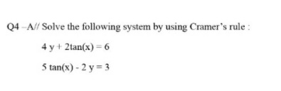 Q4 -A// Solve the following system by using Cramer's rule :
4 y + 2tan(x) = 6
5 tan(x) - 2 y = 3
