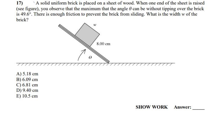 is 49.6°. There is enough friction to prevent the brick from sliding. What is the width w of the
brick?
