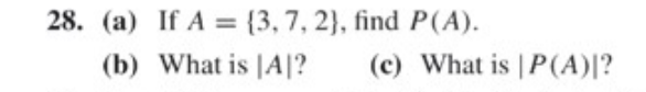 (a) If A = {3,7, 2}, find P(A).
%3D
(b) What is [A|?
(c) What is | P(A)|?

