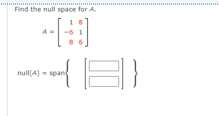 ......
Find the null space for A.
1 8
-6 1
A =
8 6
null(A)
span
