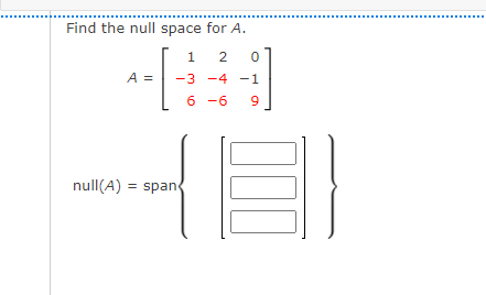Find the null space for A.
1
A =
-3 -4 -1
6 -6
null(A) = span
2.

