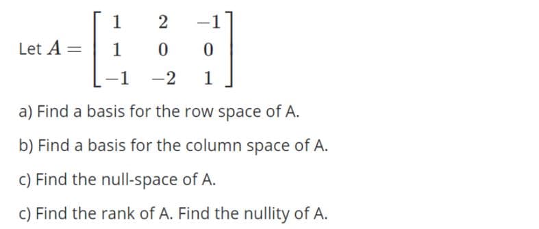 1
-
Let A =
1
-1
-2
1
a) Find a basis for the row space of A.
b) Find a basis for the column space of A.
c) Find the null-space of A.
C) Find the rank of A. Find the nullity of A.
2)
