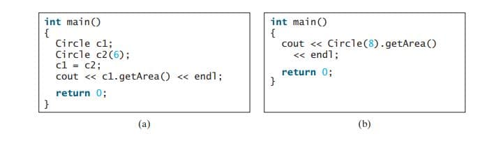 int main()
{
Circle c1;
Circle c2(6);
cl = c2;
cout <« cl.getArea() « end1;
int main()
{
cout <« Circle(8).getArea(O
« endl;
return 0;
return 0;
}
(a)
(b)
