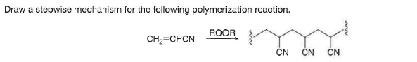 Draw a stepwise mechanism for the following polymerization reaction.
ROOR
CH2=CHCN
CN
CN
CN
