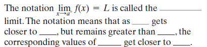 The notation lim f(x) = L is called the .
limit. The notation means that as
gets
, but remains greater than
get closer to
closer to , , the
corresponding values of

